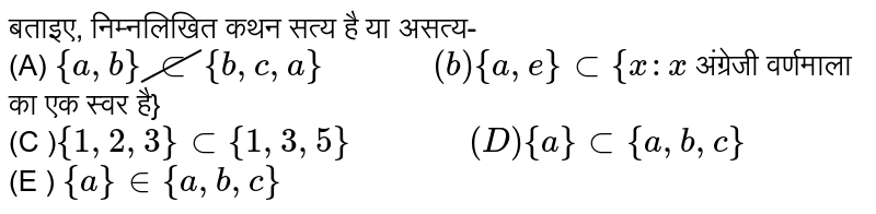बताइए, निम्नलिखित कथन सत्य है या असत्य- <br> (A) `{a,b} cancel(sub) {b,c,a} "         " (b) {a,e} sub {x : x`  अंग्रेजी वर्णमाला का एक स्वर है} <br> (C )` {1,2,3} sub {1,3,5} "          " (D) {a} sub {a,b,c}` <br> (E ) `{a} in {a,b,c}` 
