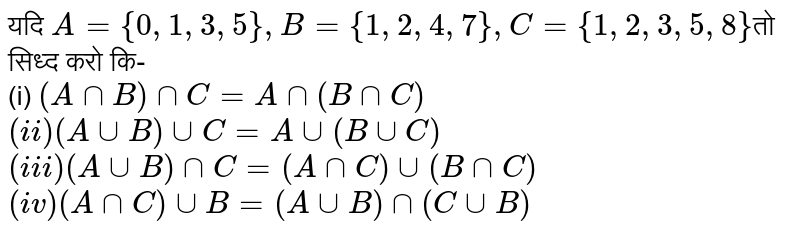 यदि `A ={0,1,3,5},B ={1,2,4,7},C= {1,2,3,5,8}`तो सिध्द करो कि-  <br> (i) `(A nn B) nn C = A nn(B nnC)` <br> `(ii) (Auu B) uu C = A  uu (B uu C)` <br> `(iii)  (A uu B) nn C  = (A nn  C)  uu (B nn C)` <br> `(iv) (A nn C) uu B =(A uu B) nn (C uuB)`