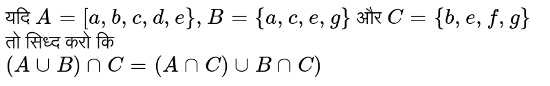 यदि `A= [a,b,c,d,e} , B ={a,c,e,g} ` और  `C= {b,e,f,g}`  तो सिध्द  करो कि  <br> `(Auu B) nn C=(A nn C) uu B nn C)`