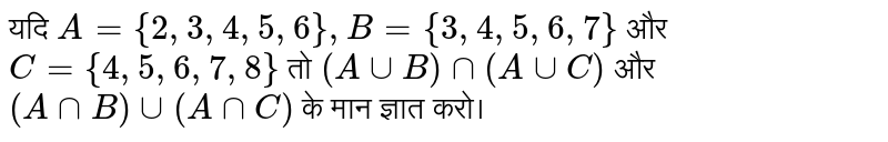 यदि `A ={2,3,4,5,6}, B ={ 3,4,5,6,7}` और `C= {4,5,6,7,8}` तो  `(Auu B) nn (A uuC)` और  `(AnnB) uu (A nn C) `  के मान ज्ञात करो। 