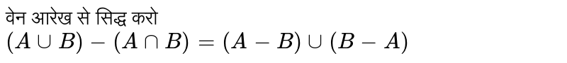वेन आरेख से सिद्ध करो <br> `(A cup B)-(A cap B)=( A -B) cup (B-A)`