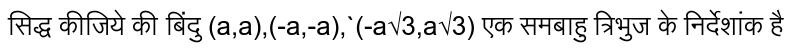सिद्ध कीजिये की बिंदु (a,a),(-a,-a),`(-a√3,a√3) 
एक 
 समबाहु त्रिभुज के निर्देशांक है
