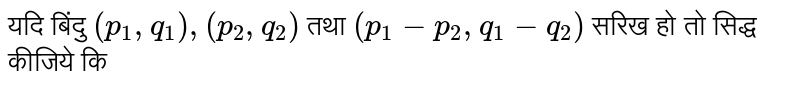 यदि बिंदु `(p_(1),q_(1)), (p_(2),q_(2))` तथा `(p_(1)-p_(2),q_(1)-q_(2))` सरिख हो तो सिद्ध कीजिये कि 