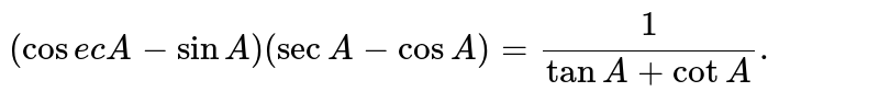 `(cosecA-sinA)(secA-cosA)=(1)/(tanA+cotA).`