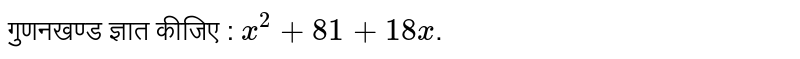 गुणनखण्ड  ज्ञात  कीजिए :  `x^(2)+81+18x`.