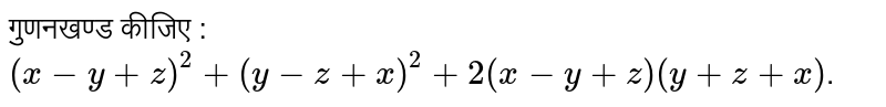 गुणनखण्ड  कीजिए :  `(x-y+z)^(2)+(y-z+x)^(2)+2(x-y+z)(y+z+x)`.