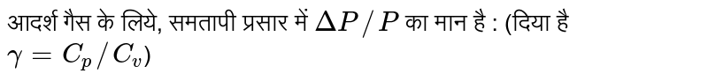 आदर्श गैस के लिये, समतापी प्रसार में `DeltaP//P` का मान है : (दिया है `gamma=C_(p)//C_(v)`)