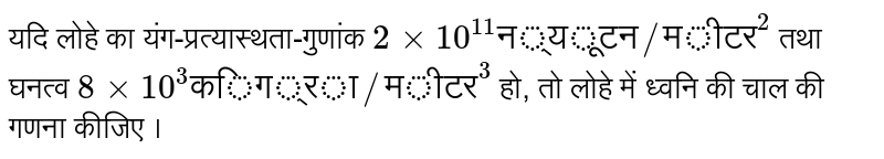 यदि लोहे का यंग-प्रत्यास्थता-गुणांक `2xx10^(11)"न्यूटन"//"मीटर"^(2)` तथा घनत्व `8xx10^(3)"किग्रा"//"मीटर"^(3)` हो, तो लोहे में ध्वनि की चाल की गणना कीजिए ।