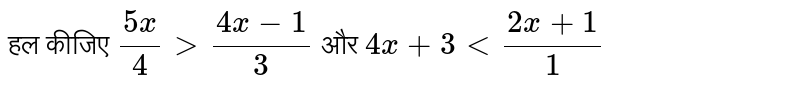 हल कीजिए `(5x)/(4) gt (4x - 1)/(3)` और `4x + 3 lt (2x + 1)/(1)` 