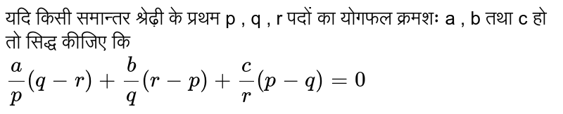 यदि किसी समान्तर श्रेढ़ी के प्रथम p , q , r पदों का योगफल क्रमशः  a , b तथा c हो तो सिद्ध कीजिए कि  <br> `(a)/(p)(q-r)+(b)/(q)(r-p)+(c)/(r)(p-q)=0`