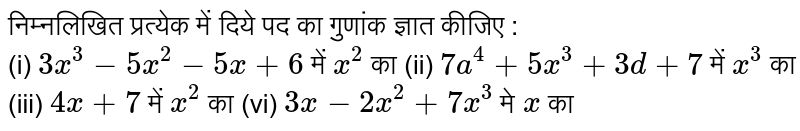 निम्नलिखित प्रत्येक में दिये पद का गुणांक ज्ञात कीजिए : <br> (i) `3x^(3)-5x^(2)-5x+6` में `x^(2)` का (ii) `7a^(4)+5x^(3)+3d+7` में `x^(3)` का  <br> (iii) `4x+7` में `x^(2)` का (vi) `3x-2x^(2)+7x^(3)` मे `x` का 