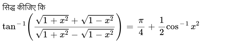 सिद्ध कीजिए कि   <br>  ` tan^(-1)((sqrt(1+x^(2))+sqrt(1-x^(2)))/(sqrt(1+x^(2))-sqrt(1-x^(2))))=(pi)/(4)+(1)/(2)cos^(-1)x^(2)` 