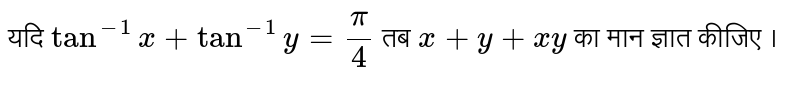 यदि ` tan^(-1)x+tan^(-1)y=(pi)/(4)` तब ` x+y+xy`  का मान ज्ञात कीजिए । 
