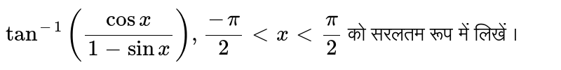 `tan^(-1)""((cos x)/(1-sinx)),(-pi)/(2) lt x lt (pi)/(2)` को सरलतम रूप में लिखें । 