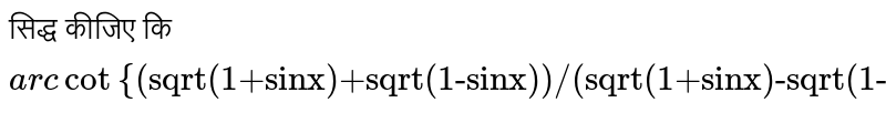 सिद्ध कीजिए कि `arc cot"{(sqrt(1+sinx)+sqrt(1-sinx))/(sqrt(1+sinx)-sqrt(1-sinx))}=(pi)/(2)-(x)/(2), "यदि " (pi)/(2) lt x lt x `