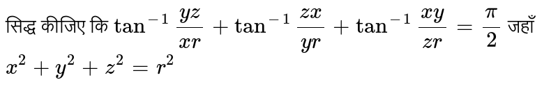 सिद्ध कीजिए कि `tan^(-1)""(yz)/(xr)+tan^(-1)""(zx)/(yr)+tan^(-1)""(xy)/(zr)=(pi)/(2)`  जहाँ `x^(2)+y^(2)+z^(2)=r^(2)` 