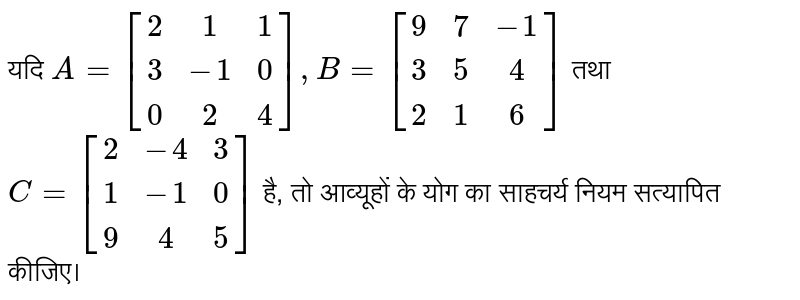 यदि `A=[(2,1,1),(3,-1,0),(0,2,4)], B=[(9,7,-1),(3,5,4),(2,1,6)]` तथा `C=[(2,-4,3),(1,-1,0),(9,4,5)]` है, तो आव्यूहों के योग का साहचर्य नियम सत्यापित कीजिए।