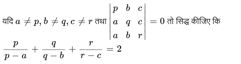 यदि `anep,bneq,cner`  तथा  `|{:(p,b,c),(a,q,c),(a,b,r):}|=0` तो  सिद्ध कीजिए कि  `(p)/(p-a)+(q)/(q-b)+(r)/(r-c)=2`