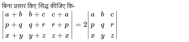 बिना  प्रसार  किए सिद्ध  कीजिए  कि-   <br>  `|{:(a+b,b+c,c+a),(p+q,q+r,r+p),(x+y,y+z,z+x):}|=2|{:(a,b,c),(p,q,r),(x,y,z):}|`