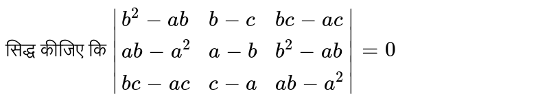 सिद्ध  कीजिए  कि `|{:(b^(2)-ab,b-c,bc-ac),(ab-a^(2),a-b,b^(2)-ab),(bc-ac,c-a,ab-a^(2)):}|=0`