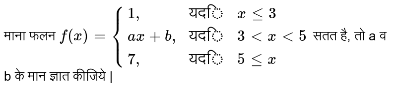  माना  फलन  ` f ( x )  = {{:( 1",", "यदि",  x le 3 ), (  ax +b",", "यदि",  3 lt x lt 5), (7",", "यदि" ,5 le x ):}`  सतत है, तो  a   व  b   के मान ज्ञात कीजिये |  