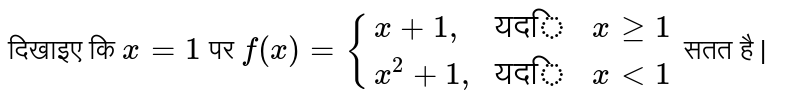 दिखाइए  कि  ` x = 1 `  पर `  f(x)  = {{:(x + 1",", "यदि", x ge 1 ), ( x^(2) + 1",","यदि", x lt  1 ) :}`  सतत है | 