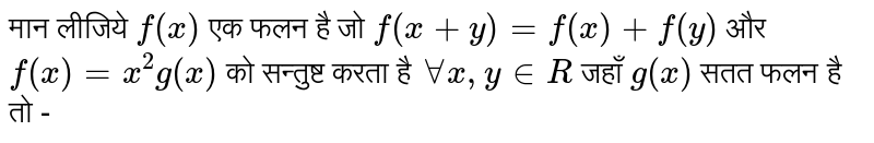 मान  लीजिये ` f  ( x) `  एक फलन  है  जो `f  ( x +  y )  = f (x)  +f ( y) `   और   `  f ( x )  = x ^(2) g(x) `  को  सन्तुष्ट करता है `AAx,  y  in R `   जहाँ `  g(x) `  सतत  फलन है तो -   