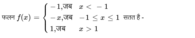 फलन  `  f ( x ) ={{:( -1",""जब",  x lt - 1 ),  ( - x",""जब",  - 1 le   x le  1 ), ( 1"," "जब",  x  gt 1 ):}`  सतत है  -   