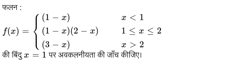 फलन :   <br> `f(x)={((1-x),,,x lt 1),((1-x)(2-x),,,1 le x le 2),((3-x),,,x gt 2):}` <br> की बिंदु `x=1` पर अवकलनीयता की जाँच कीजिए।