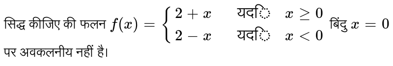 सिद्ध कीजिए की फलन `f(x)={(2+x,,"यदि",x ge 0),(2-x,,"यदि",x lt 0):}` बिंदु `x=0` पर अवकलनीय नहीं है।