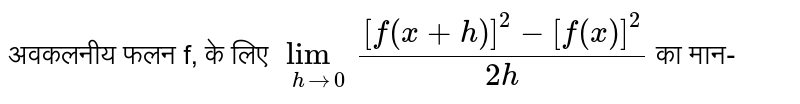 अवकलनीय फलन f, के लिए `lim_(h rarr 0) ([f(x+h)]^(2)-[f(x)]^(2))/(2h)` का मान-