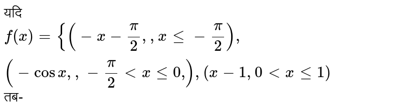यदि `f(x)={(-x-pi/2,,x le -pi/2),(-cos x,,-pi/2 lt x le 0","),(x-1,0 lt x le 1):}` तब-