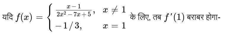 यदि `f(x)={((x-1)/(2x^(2)-7x+5)",",x ne 1),(-1//3",",x=1):}` के लिए, तब `f'(1)` बराबर होगा-