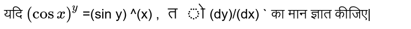 यदि ` (cos x)^(y)` =(sin y) ^(x) , ` तो `(dy)/(dx) `  का मान ज्ञात कीजिए| 