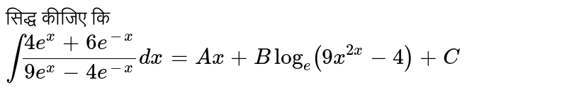 सिद्ध  कीजिए कि `int(4e^(x) + 6e^(-x))/(9e^(x) - 4e^(-x))dx = Ax +Blog_(e)(9x^(2x) - 4)+C`