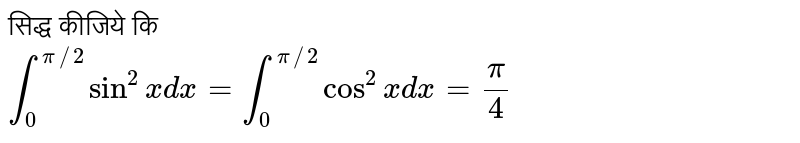 सिद्ध कीजिये कि  <br> `int_(0)^(pi//2)sin^(2)xdx=int_(0)^(pi//2)cos^(2)xdx=(pi)/(4)`
