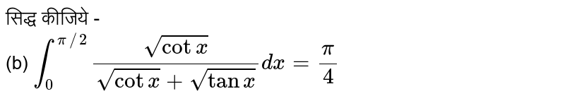 सिद्ध कीजिये - <br> (b)  `int_(0)^(pi//2)(sqrtcotx)/(sqrtcotx+sqrttanx)dx=(pi)/(4)`