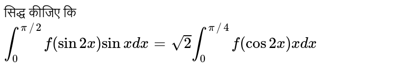 सिद्ध कीजिए कि `int_(0)^(pi//2)f(sin 2x)sin x dx = sqrt2 int_(0)^(pi//4)f (cos2x)x dx`