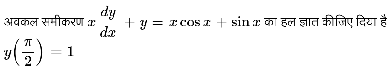 अवकल समीकरण `x(dy)/(dx)+y=xcosx+sinx` का हल ज्ञात कीजिए दिया है `y((pi)/(2))=1` 