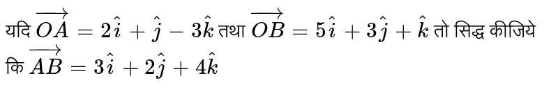 यदि `vec(OA)=2hati+hatj-3hatk` तथा `vec(OB)=5hati+3hatj+hatk` तो सिद्ध कीजिये कि `vec(AB)=3hati+2hatj+4hatk`