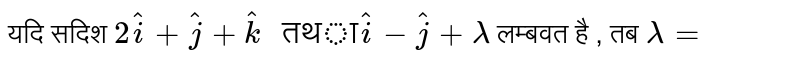 यदि सदिश `2hati + hatj  + hatk " तथा" hati - hatj + lambda `  लम्बवत है , तब  ` lambda= ` 