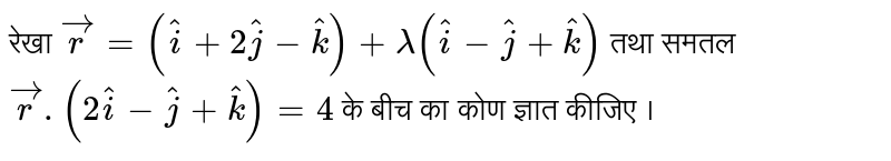 रेखा `vecr=(hati+2hatj-hatk)+lambda(hati-hatj+hatk)` तथा समतल `vecr.(2hati-hatj+hatk)=4` के बीच का कोण ज्ञात कीजिए ।