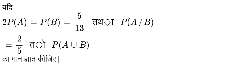 यदि `2P(A)=P(B)=(5)/(13)" तथा "P(A//B)=(2)/(5)" तो "P(AcupB)` का मान ज्ञात कीजिए |