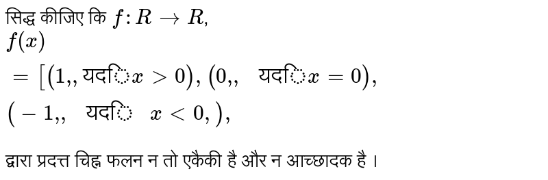  सिद्ध  कीजिए  कि `f:R rarr R`,  <br> `f(x) ={:[(1",", "यदि" x gt 0),(0","," यदि" x=0),(-1",", " यदि " x lt 0,):},` <br>  द्वारा प्रदत्त  चिह्न  फलन  न तो एकैकी है और न आच्छादक है । 