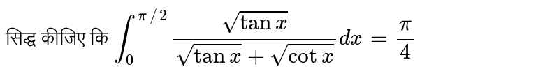 सिद्ध कीजिए कि `int_(0)^(pi//2)(sqrt(tanx))/(sqrt(tanx)+sqrt(cotx))dx=(pi)/(4)`