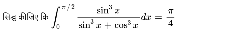 सिद्ध कीजिए कि `int_(0)^(pi//2)(sin^(3)x)/(sin^(3)x+cos^(3)x)dx=(pi)/(4)`