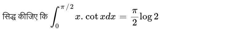 सिद्ध कीजिए कि `int_(0)^(pi//2)x.cotxdx=(pi)/(2)log2`