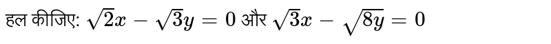 हल कीजिए: `sqrt(2)x - sqrt(3)y = 0 `   और  `sqrt(3)x - sqrt(8y) = 0 `