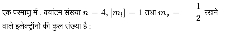 एक परमाणु में , क्वांटम  संख्या  `n=4,[m_(l)]=1` तथा  `m_(s) = - (1)/(2) ` रखने वाले इलेक्ट्रॉनों की कुल संख्या है : 