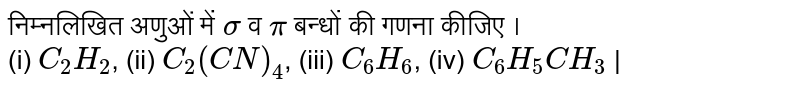 निम्नलिखित अणुओं में `sigma`  व `pi` बन्धों की गणना कीजिए । <br> (i) `C_(2)H_(2)`, (ii) `C_(2)(CN)_(4)`, (iii) `C_(6)H_(6)`,  (iv) `C_(6)H_(5)CH_(3)` | 